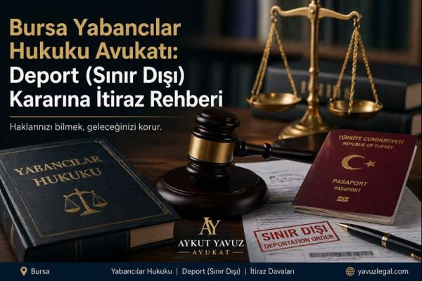 Bursa Yabancılar Hukuku Avukatı: Deport Kararına İtiraz